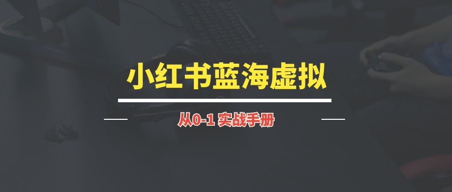 小红书蓝海虚拟丨实操手册-琪琪网创