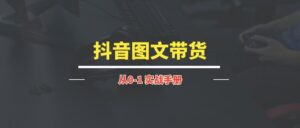 抖音图文带货丨实战手册【持续更新中~】-优创圈