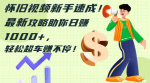 怀旧视频新手速成！最新攻略助你日赚1000+，轻松超车赚不停-优创圈