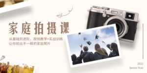 家庭拍摄课,从基础到进阶,视频教学+实战训练,让你拍出不一样的家庭照片-优创圈