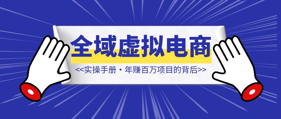 全域虚拟电商实操手册·年赚百万项目的背后【喂饭级拆解】-琪琪网创