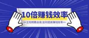 王阳明教会我,如何提高 10 倍赚钱效率?【效率提升】-优创圈