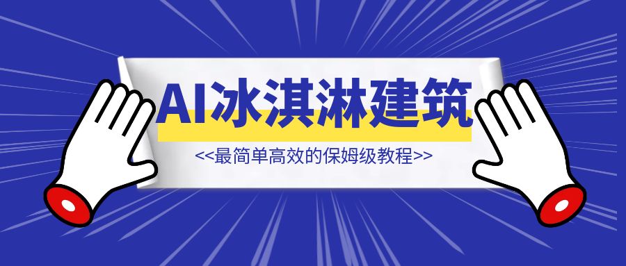 用AI做冰淇淋建筑  最简单高效的【保姆级教程】-创富新天地