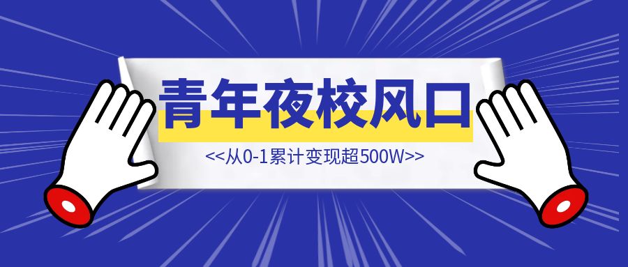 一篇实战拆解，如何让30+位圈友抓住青年夜校风口【从0-1累计变现超500W】-创富新天地