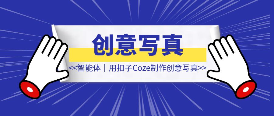 用扣子Coze制作创意写真【智能体】-创富新天地