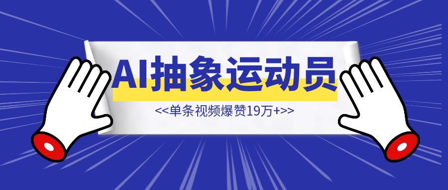 AI运动员抽象视频爆火，单条视频爆赞19万+【AI玩法】-创富新天地