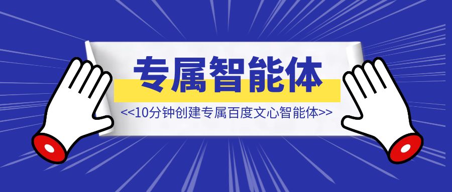 10分钟创建人生第一个专属百度文心智能体【人工智能】-创富新天地