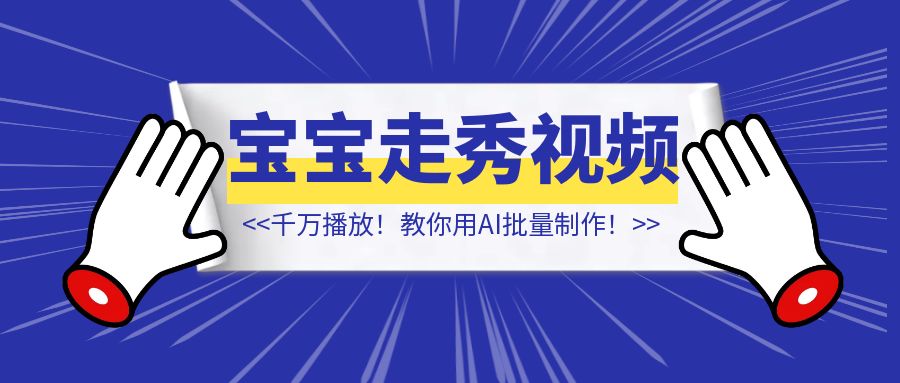 千万播放！tk和视频号上超火的宝宝走秀视频，【教你用AI批量制作！】-琪琪网创