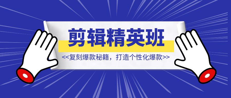 短视频IP剪辑精英班：复刻爆款秘籍，打造个性化爆款  实现短视频变现-优创圈