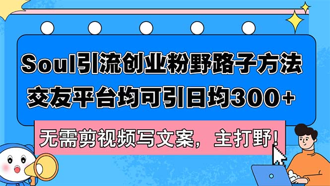 Soul引流创业粉野路子方法，交友平台均可引日均300+，无需剪视频写文案…-琪琪网创