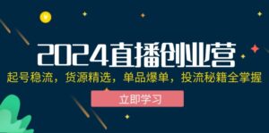 2024直播创业营：起号稳流，货源精选，单品爆单，投流秘籍全掌握-优创圈