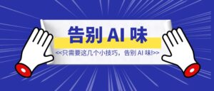 只需要这几个小技巧,告别 AI 味!【效果不错!】-优创圈