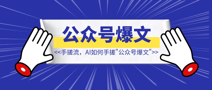 手搓流，AI如何手搓“公众号爆文”—【全网独家】-创富新天地