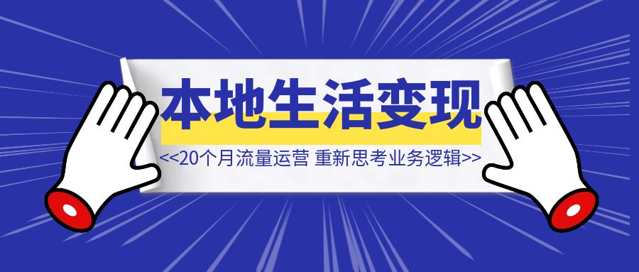 做了20个月品牌流量运营，重新思考本地生活业务逻辑【同城变现】-琪琪网创