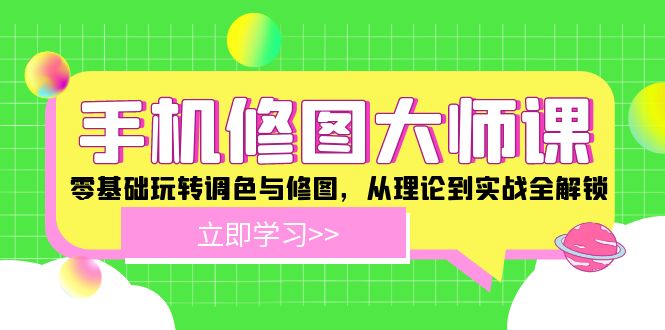 手机 修图大师课：零基础玩转调色与修图，从理论到实战全解锁-创富新天地