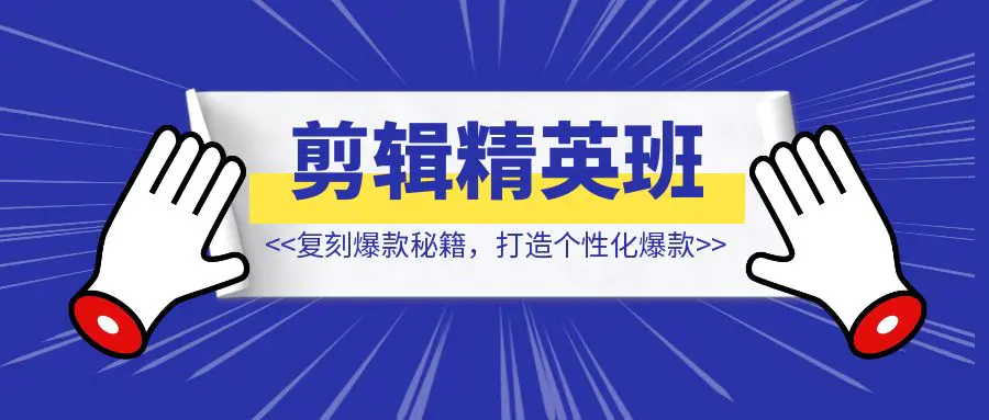 短视频IP剪辑精英班：复刻爆款秘籍，打造个性化爆款  实现短视频变现