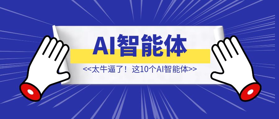 太牛逼了！这10个AI智能体，好用到让你怀疑人生，最后一个你绝对想不到！-琪琪网创