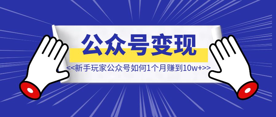 新手玩家公众号如何1个月赚到10w+-创富新天地