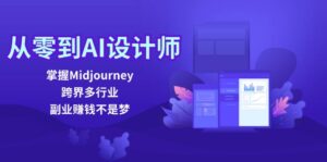 从零到AI设计师：掌握Midjourney，跨界多行业，副业赚钱不是梦-优创圈
