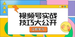 视频号实战技巧大公开：选题拍摄、运营推广、直播带货一站式学习 (无水印)-优创圈