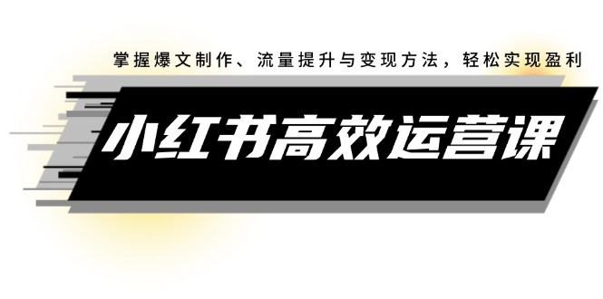 小红书高效运营课：掌握爆文制作、流量提升与变现方法，轻松实现盈利-速富圈