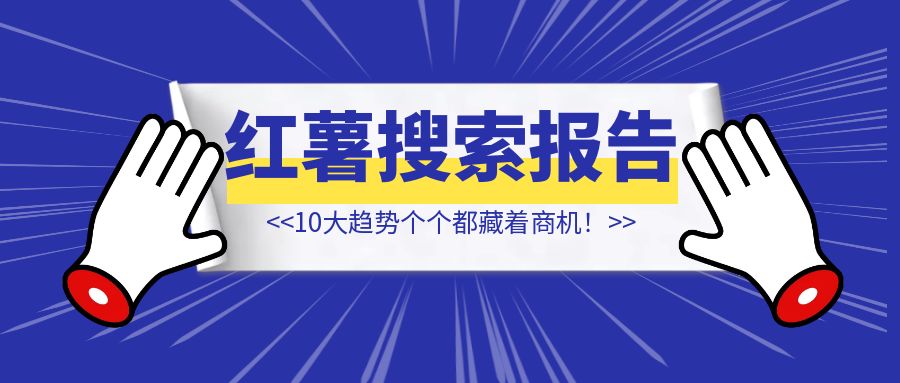 小红书上半年搜索报告，10大趋势个个都藏着商机！【】-侠客笔记