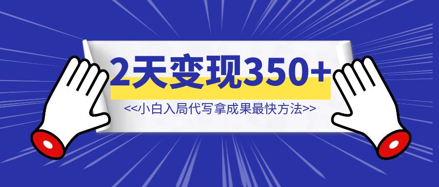 入局代写赛道两天，变现350+ 【小白拿成果最快方法】-琪琪网创