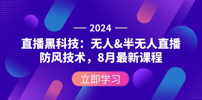 2024直播黑科技：无人&半无人直播防风技术，8月最新课程-清创圈