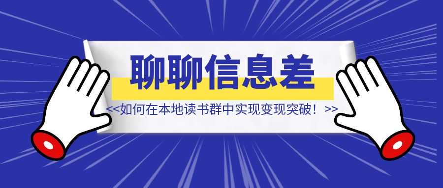 我是如何在本地读书群中实现变现突破！【聊聊信息差】-创富新天地