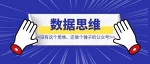 没有这个思维，还做个锤子的公众号！【数据思维】-优创圈