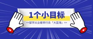 留学从业者转行去「大蓝海」，2个月卖出1个小目标的产品❗️ 【大佬复盘分享】-优创圈