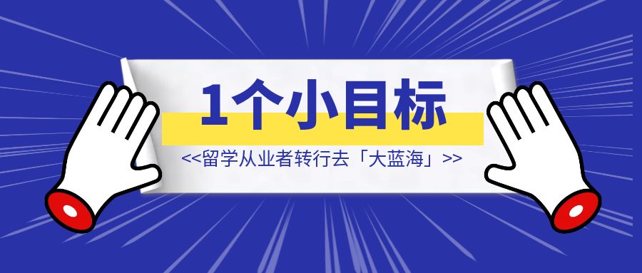 留学从业者转行去「大蓝海」，2个月卖出1个小目标的产品❗️ 【大佬复盘分享】-创富新天地