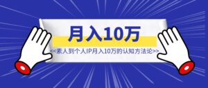 从素人到个人IP月入10万的认知方法论【个人IP打造】-优创圈