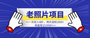 1天收入489，2天涨粉1600+，单篇笔记100W+复盘【老照片项目】-优创圈