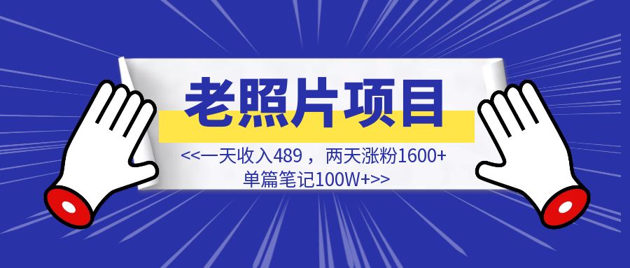 1天收入489，2天涨粉1600+，单篇笔记100W+复盘【老照片项目】-创富新天地