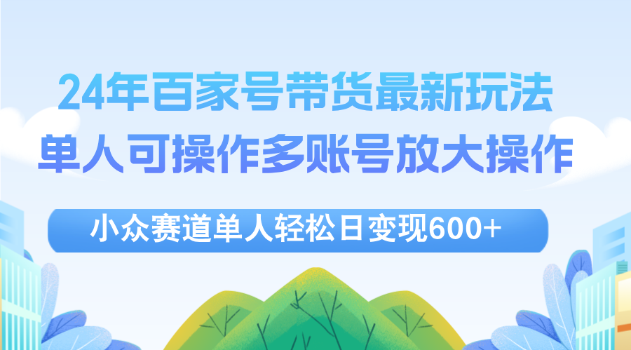 24年百家号视频带货最新玩法，单人可操作多账号放大操作，单人轻松日变…