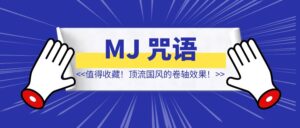 值得收藏!顶流国风的卷轴效果!【Midjourney 咒语】-优创圈