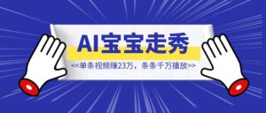 AI宝宝走秀火了,单条视频赚23万,条条千万播放【AI自媒体出海值得搞!】-优创圈