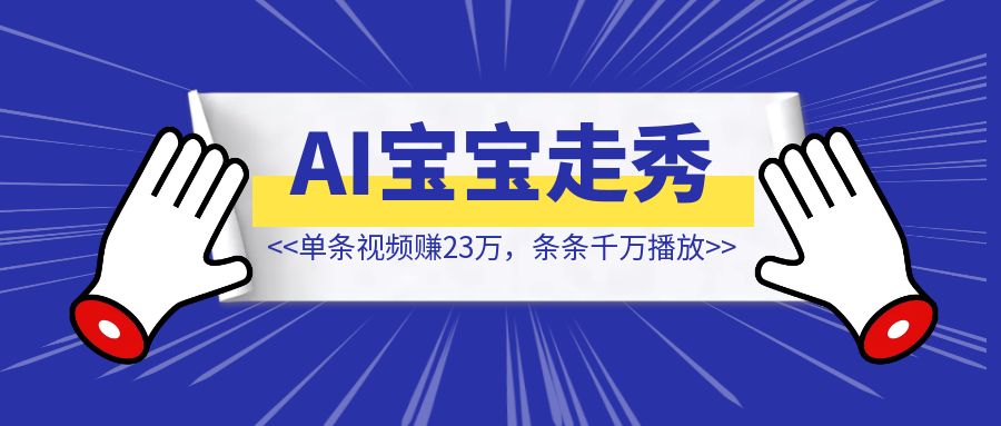 AI宝宝走秀火了，单条视频赚23万，条条千万播放【AI自媒体出海值得搞！】-创富新天地