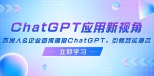 ChatGPT应用新视角：普通人&企业如何拥抱ChatGPT，引领智能潮流-优创圈