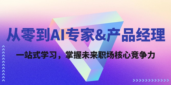 从零到AI专家&产品经理：一站式学习，掌握未来职场核心竞争力-侠客笔记