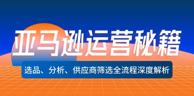 亚马逊运营秘籍：选品、分析、供应商筛选全流程深度解析（无水印）-创富新天地