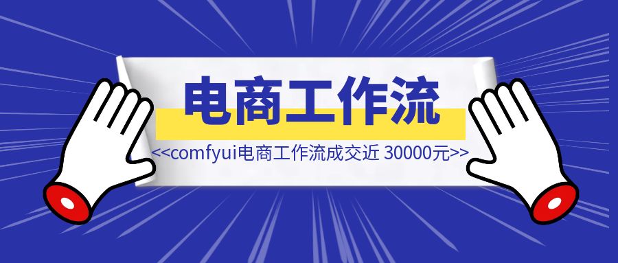 靠 comfyui 电商工作流成交近【 30000 元】-琪琪网创