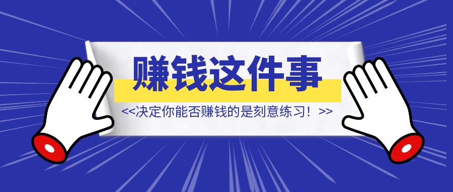 决定你能否赚钱的不是优势，而是【刻意练习】！-创富新天地