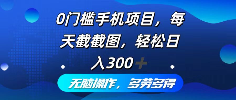 0门槛手机项目，每天截截图，轻松日入300+，无脑操作多劳多得