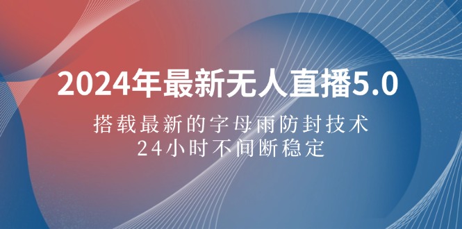 2024年最新无人直播5.0，搭载最新的字母雨防封技术，24小时不间断稳定…-琪琪网创