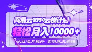 2024网易云云梯计划  每月躺赚5000+-优创圈