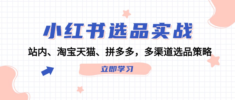 小红书选品实战：站内、淘宝天猫、拼多多，多渠道选品策略-创富新天地