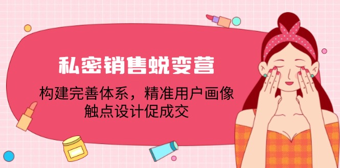 私密销售蜕变营：构建完善体系，精准用户画像，触点设计促成交-侠客笔记