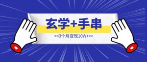 蓝海冷门赛道，玄学+手串 小红书3个月变10W+【从0-1分享】-优创圈